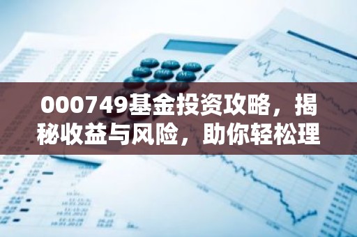 000749基金投资攻略，揭秘收益与风险，助你轻松理财