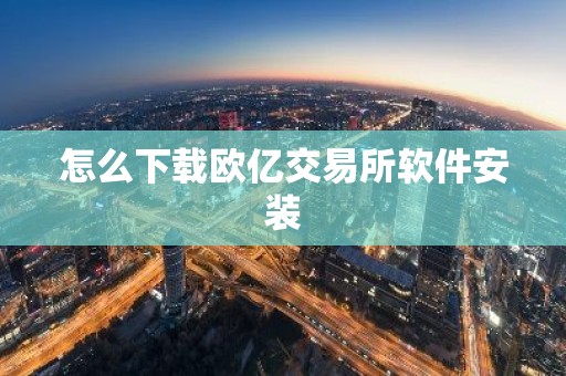 怎么下载欧亿交易所软件安装