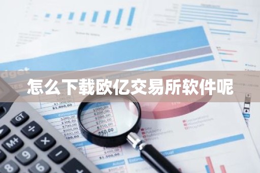 怎么下载欧亿交易所软件呢