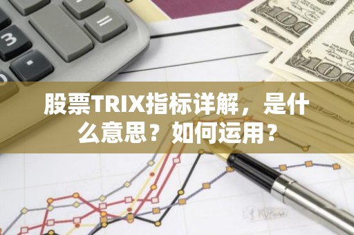 股票TRIX指标详解，是什么意思？如何运用？