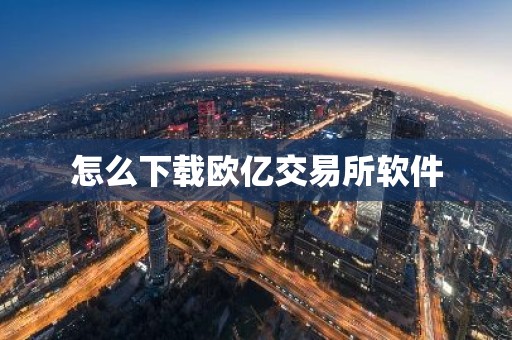 怎么下载欧亿交易所软件