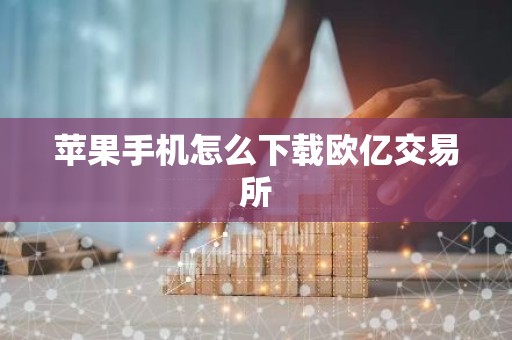 苹果手机怎么下载欧亿交易所