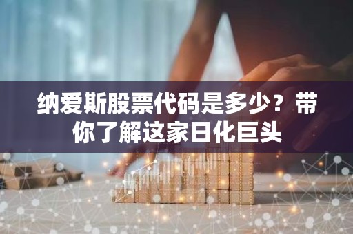 纳爱斯股票代码是多少？带你了解这家日化巨头