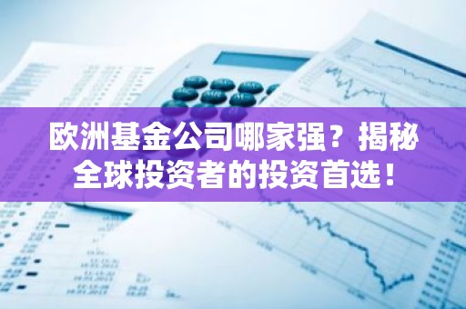欧洲基金公司哪家强？揭秘全球投资者的投资首选！