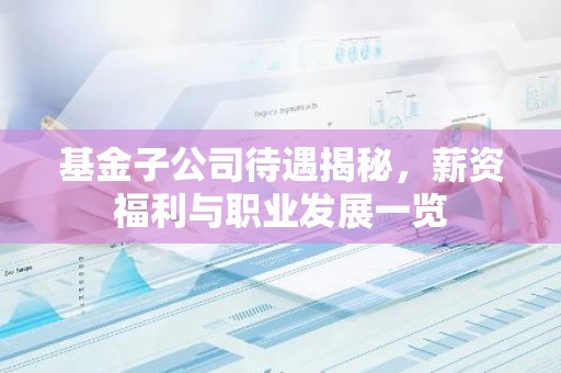 基金子公司待遇揭秘，薪资福利与职业发展一览