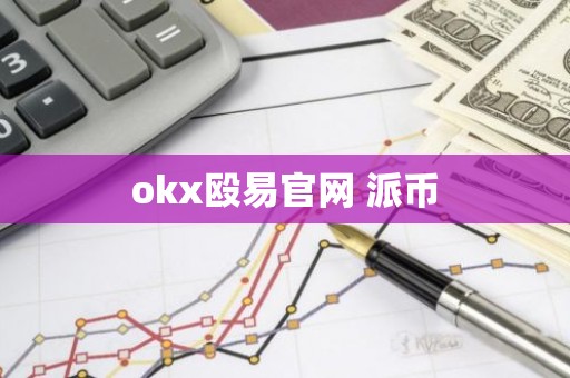 okx殴易官网 派币