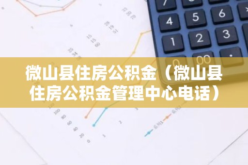 微山县住房公积金（微山县住房公积金管理中心电话）