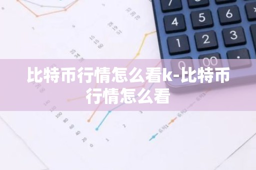 比特币行情怎么看k-比特币行情怎么看