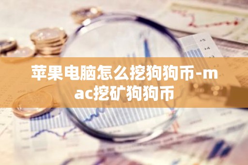 苹果电脑怎么挖狗狗币-mac挖矿狗狗币