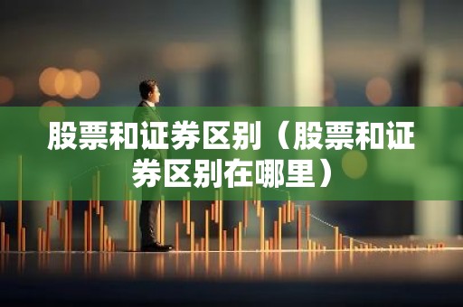 股票和证券区别（股票和证券区别在哪里）