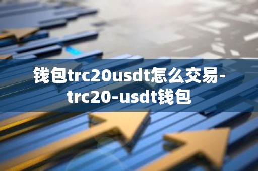 钱包trc20usdt怎么交易-trc20-usdt钱包