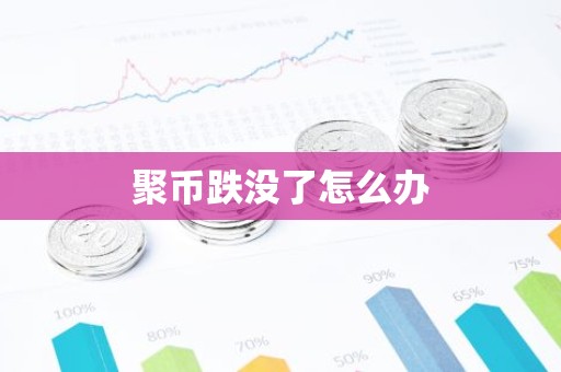 聚币跌没了怎么办