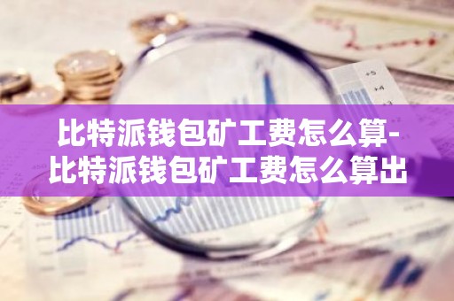 比特派钱包矿工费怎么算-比特派钱包矿工费怎么算出来的
