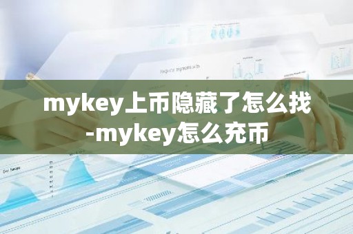mykey上币隐藏了怎么找-mykey怎么充币