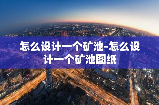 怎么设计一个矿池-怎么设计一个矿池图纸
