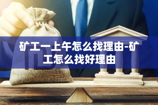 矿工一上午怎么找理由-矿工怎么找好理由