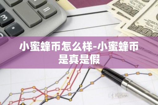 小蜜蜂币怎么样-小蜜蜂币是真是假