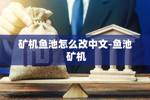 矿机鱼池怎么改中文-鱼池 矿机