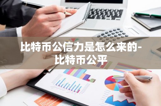 比特币公信力是怎么来的-比特币公平
