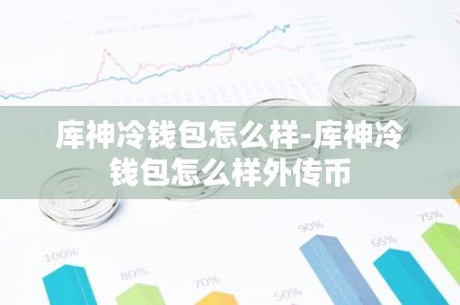 库神冷钱包怎么样-库神冷钱包怎么样外传币