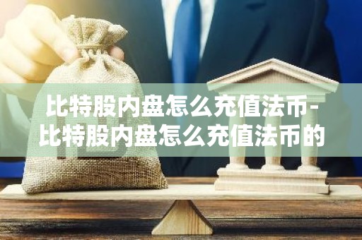 比特股内盘怎么充值法币-比特股内盘怎么充值法币的