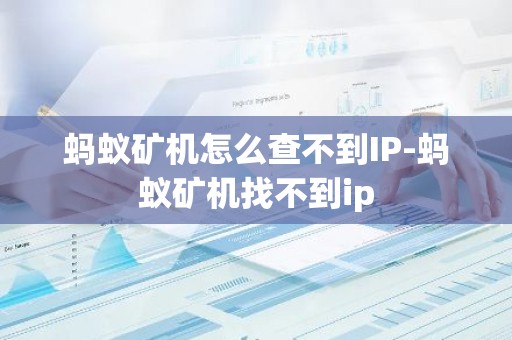 蚂蚁矿机怎么查不到IP-蚂蚁矿机找不到ip