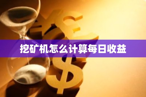 挖矿机怎么计算每日收益