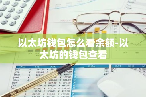 以太坊钱包怎么看余额-以太坊的钱包查看