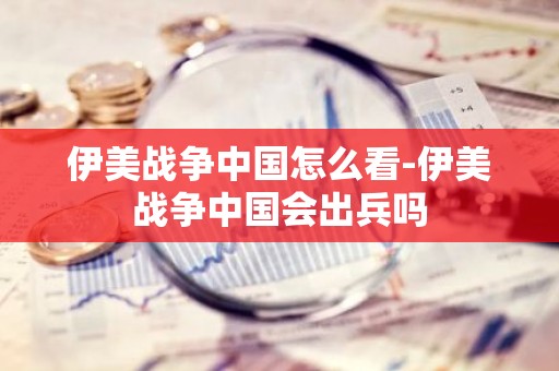 伊美战争中国怎么看-伊美战争中国会出兵吗