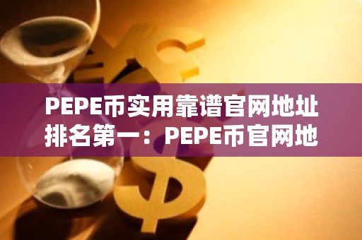 PEPE币实用靠谱官网地址排名第一：PEPE币官网地址美国交易量排名