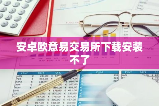 安卓欧意易交易所下载安装不了