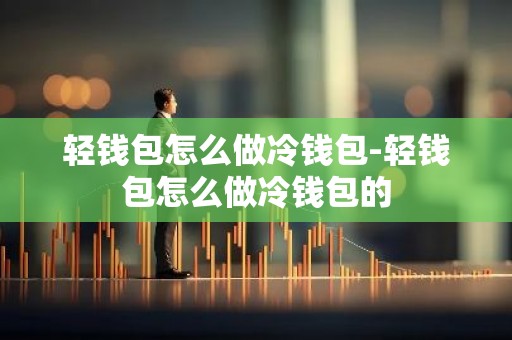 轻钱包怎么做冷钱包-轻钱包怎么做冷钱包的