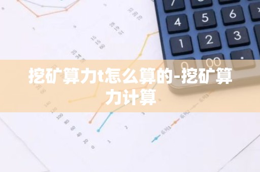 挖矿算力t怎么算的-挖矿算力计算