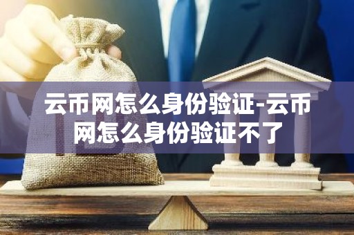 云币网怎么身份验证-云币网怎么身份验证不了