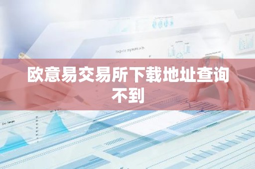 欧意易交易所下载地址查询不到