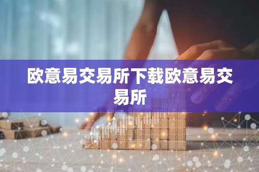 欧意易交易所下载欧意易交易所