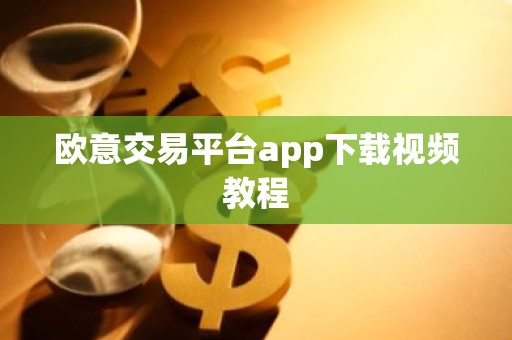 欧意交易平台app下载视频教程