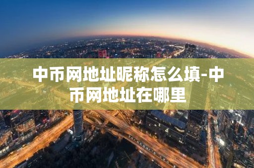 中币网地址昵称怎么填-中币网地址在哪里