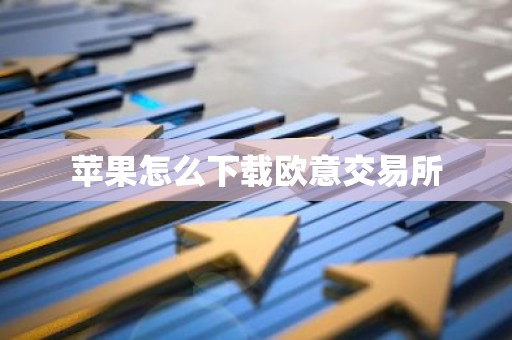 苹果怎么下载欧意交易所