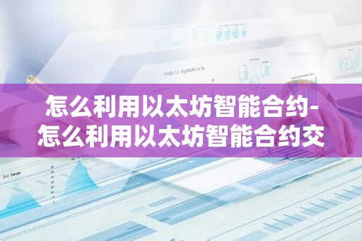 怎么利用以太坊智能合约-怎么利用以太坊智能合约交易