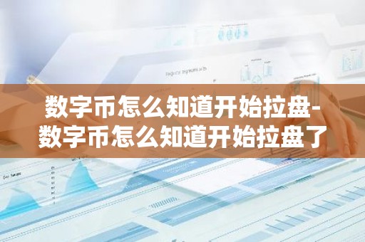 数字币怎么知道开始拉盘-数字币怎么知道开始拉盘了呢