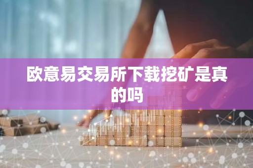 欧意易交易所下载挖矿是真的吗