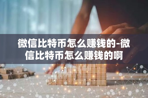 微信比特币怎么赚钱的-微信比特币怎么赚钱的啊