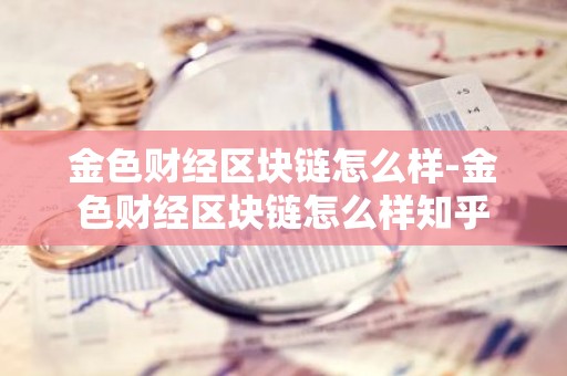 金色财经区块链怎么样-金色财经区块链怎么样知乎