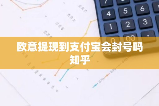 欧意提现到支付宝会封号吗知乎