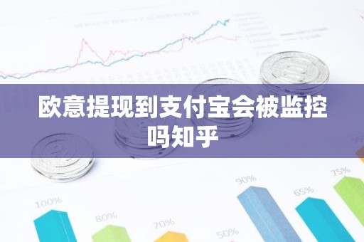 欧意提现到支付宝会被监控吗知乎