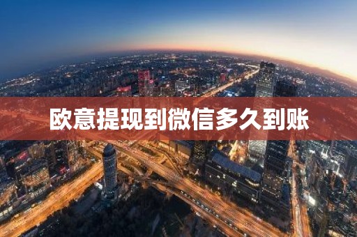 欧意提现到微信多久到账