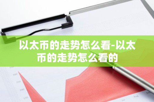 以太币的走势怎么看-以太币的走势怎么看的