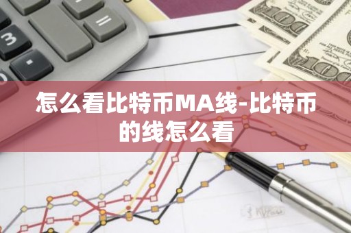 怎么看比特币MA线-比特币的线怎么看