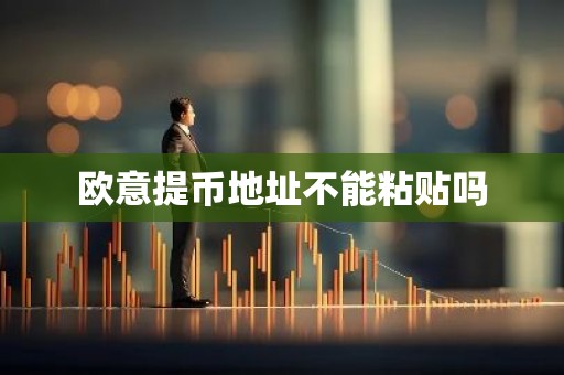 欧意提币地址不能粘贴吗